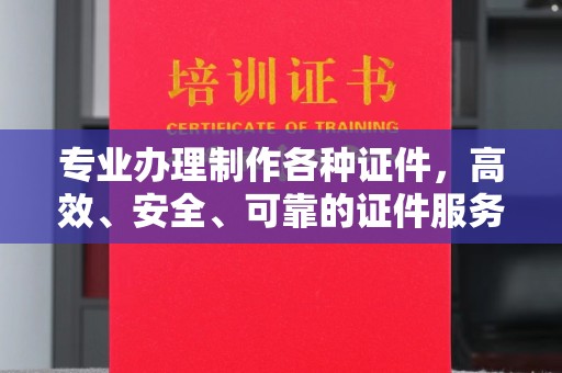 印台专业办理制作各种证件，高效、安全、可靠的证件服务专家