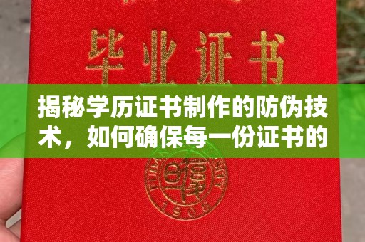 印台揭秘学历证书制作的防伪技术，如何确保每一份证书的真实性