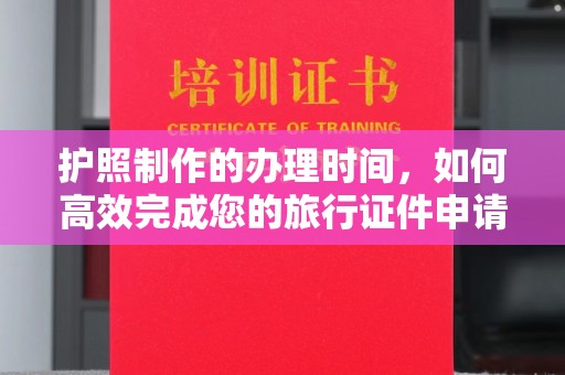 印台护照制作的办理时间，如何高效完成您的旅行证件申请
