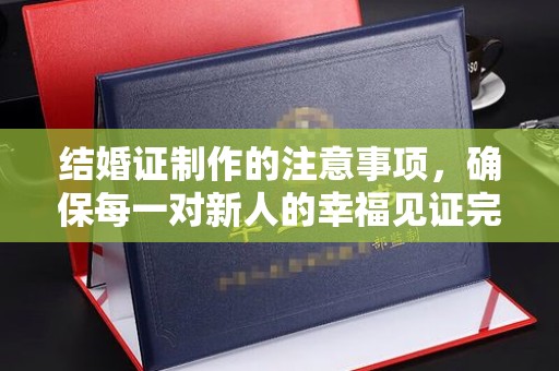 印台结婚证制作的注意事项，确保每一对新人的幸福见证完美无瑕