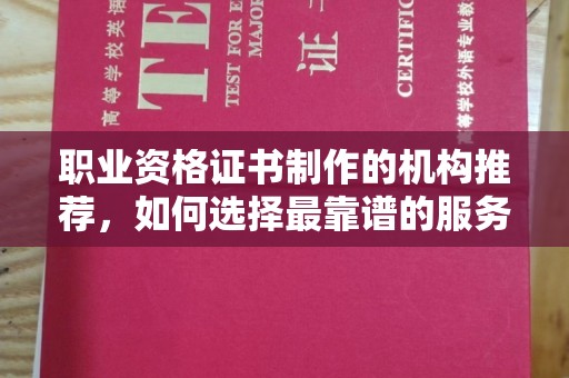 印台职业资格证书制作的机构推荐，如何选择最靠谱的服务商？