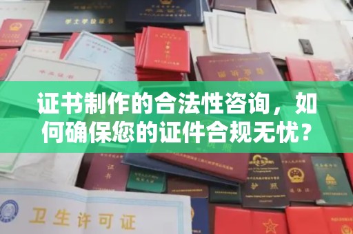 印台证书制作的合法性咨询，如何确保您的证件合规无忧？