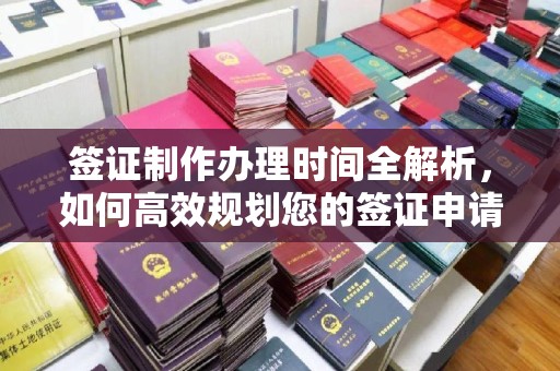 印台签证制作办理时间全解析，如何高效规划您的签证申请流程