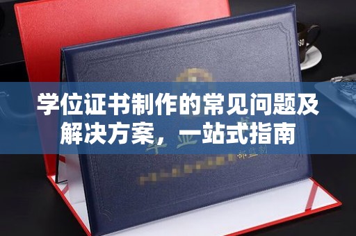 印台学位证书制作的常见问题及解决方案，一站式指南